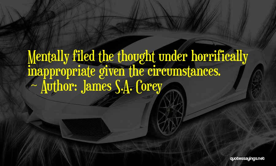 James S.A. Corey Quotes: Mentally Filed The Thought Under Horrifically Inappropriate Given The Circumstances.