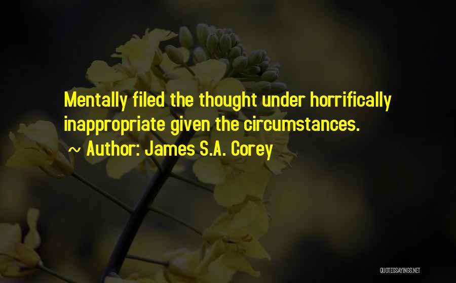 James S.A. Corey Quotes: Mentally Filed The Thought Under Horrifically Inappropriate Given The Circumstances.