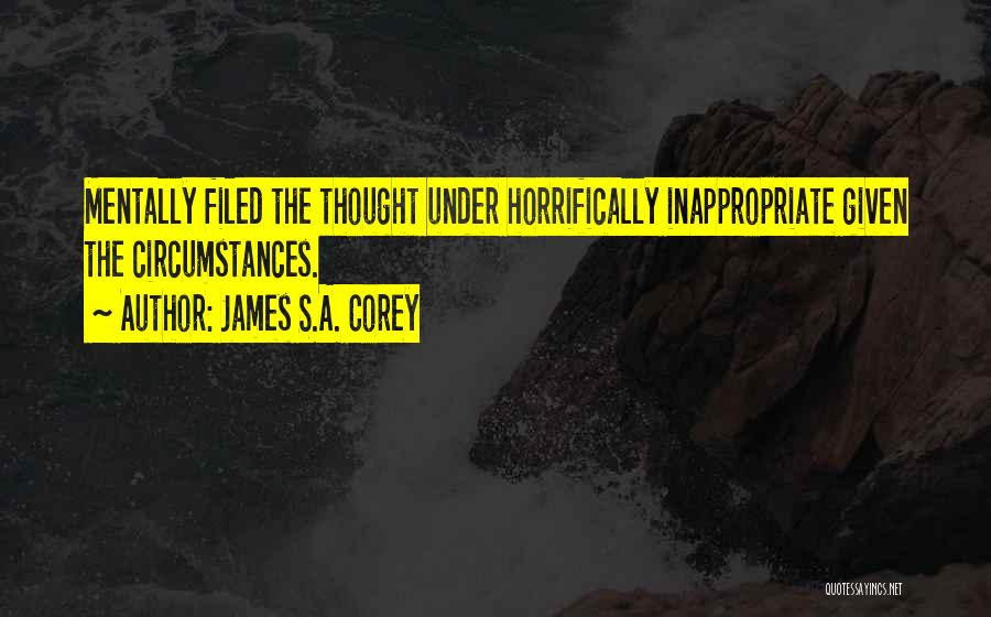 James S.A. Corey Quotes: Mentally Filed The Thought Under Horrifically Inappropriate Given The Circumstances.