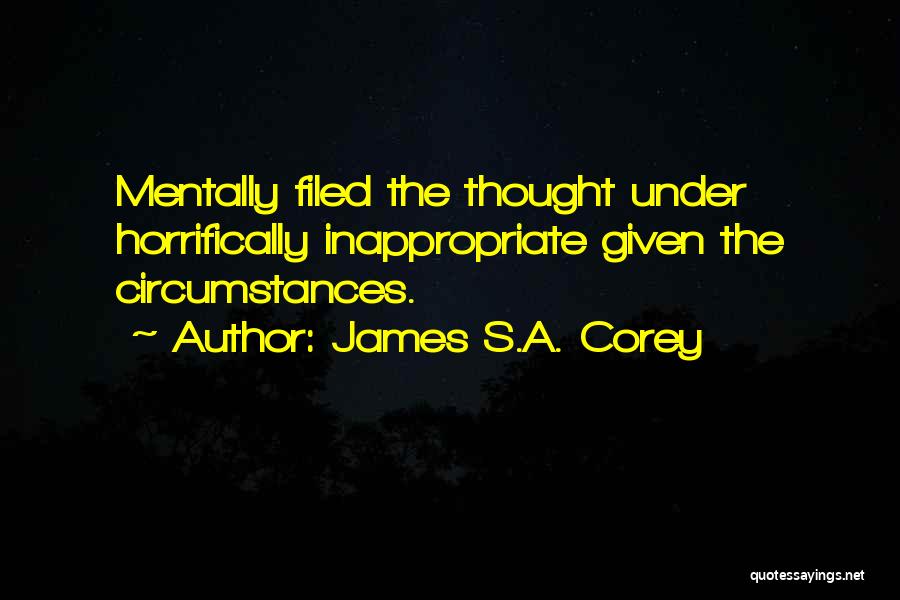 James S.A. Corey Quotes: Mentally Filed The Thought Under Horrifically Inappropriate Given The Circumstances.