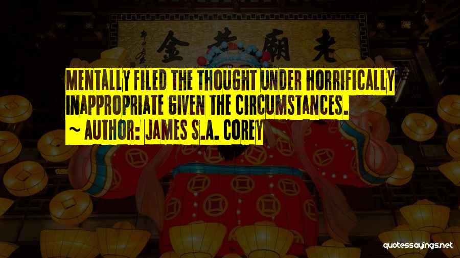 James S.A. Corey Quotes: Mentally Filed The Thought Under Horrifically Inappropriate Given The Circumstances.