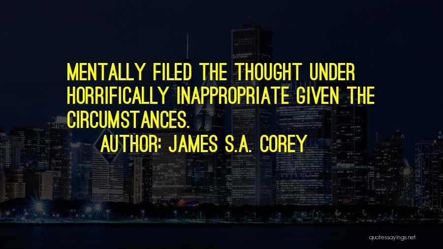 James S.A. Corey Quotes: Mentally Filed The Thought Under Horrifically Inappropriate Given The Circumstances.