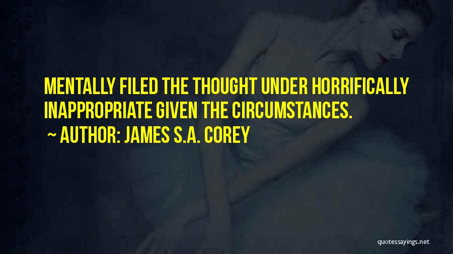 James S.A. Corey Quotes: Mentally Filed The Thought Under Horrifically Inappropriate Given The Circumstances.