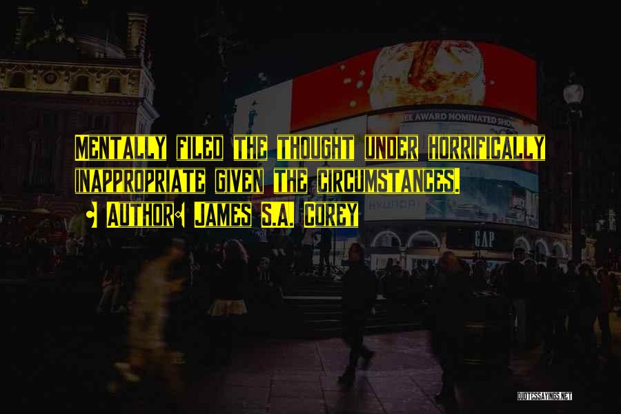 James S.A. Corey Quotes: Mentally Filed The Thought Under Horrifically Inappropriate Given The Circumstances.