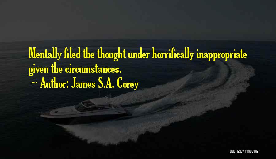 James S.A. Corey Quotes: Mentally Filed The Thought Under Horrifically Inappropriate Given The Circumstances.