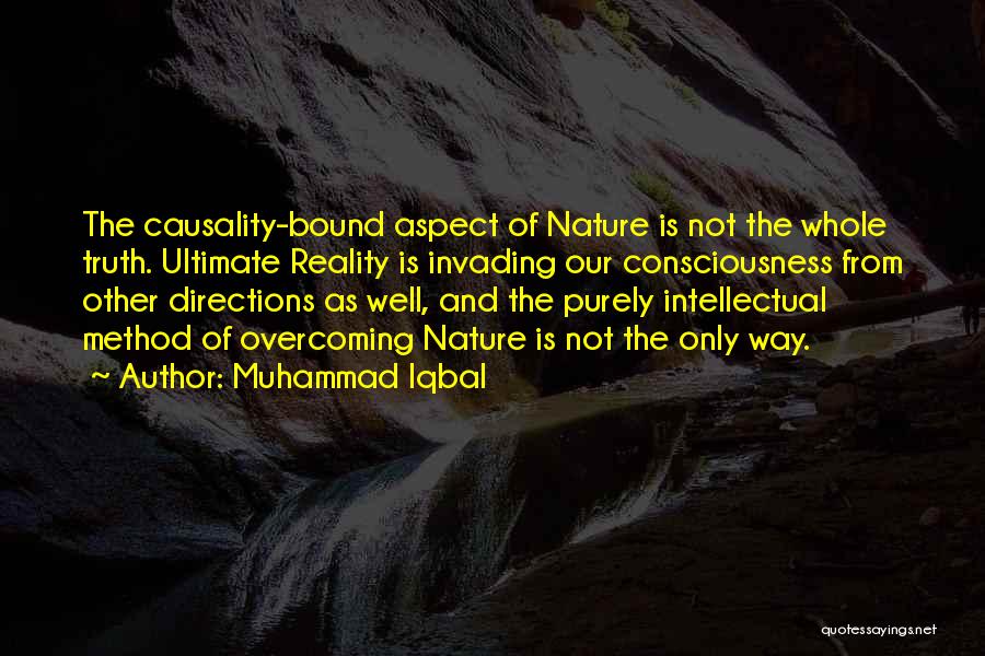 Muhammad Iqbal Quotes: The Causality-bound Aspect Of Nature Is Not The Whole Truth. Ultimate Reality Is Invading Our Consciousness From Other Directions As