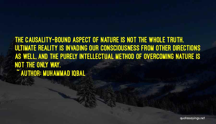 Muhammad Iqbal Quotes: The Causality-bound Aspect Of Nature Is Not The Whole Truth. Ultimate Reality Is Invading Our Consciousness From Other Directions As