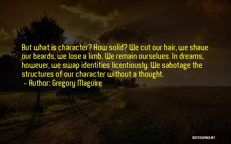 Gregory Maguire Quotes: But What Is Character? How Solid? We Cut Our Hair, We Shave Our Beards, We Lose A Limb. We Remain