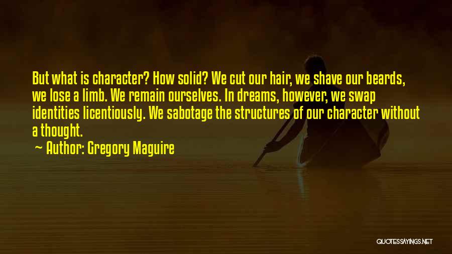 Gregory Maguire Quotes: But What Is Character? How Solid? We Cut Our Hair, We Shave Our Beards, We Lose A Limb. We Remain