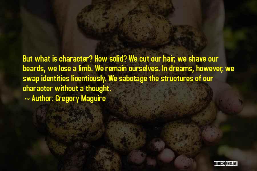 Gregory Maguire Quotes: But What Is Character? How Solid? We Cut Our Hair, We Shave Our Beards, We Lose A Limb. We Remain