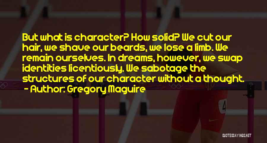 Gregory Maguire Quotes: But What Is Character? How Solid? We Cut Our Hair, We Shave Our Beards, We Lose A Limb. We Remain