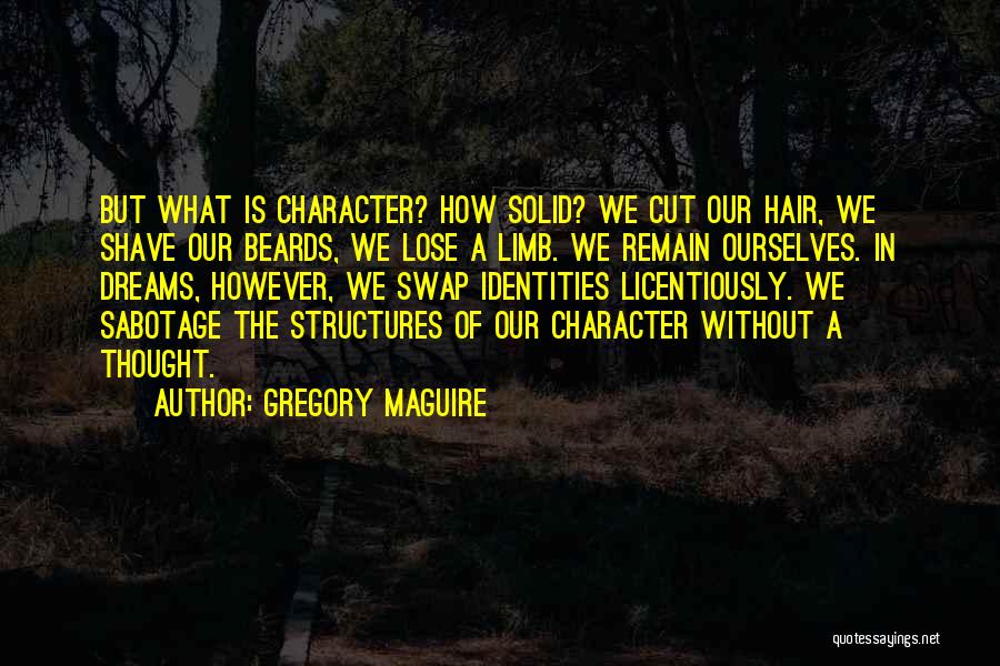 Gregory Maguire Quotes: But What Is Character? How Solid? We Cut Our Hair, We Shave Our Beards, We Lose A Limb. We Remain