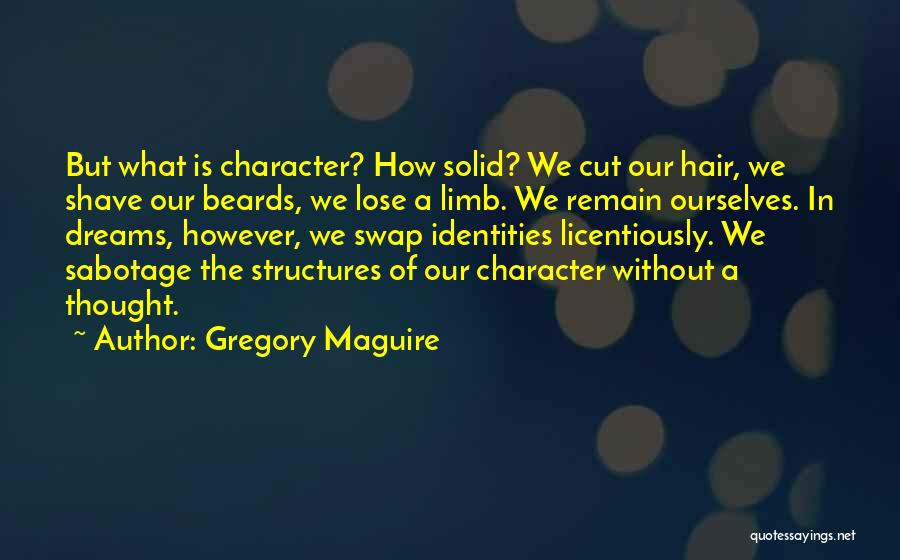 Gregory Maguire Quotes: But What Is Character? How Solid? We Cut Our Hair, We Shave Our Beards, We Lose A Limb. We Remain