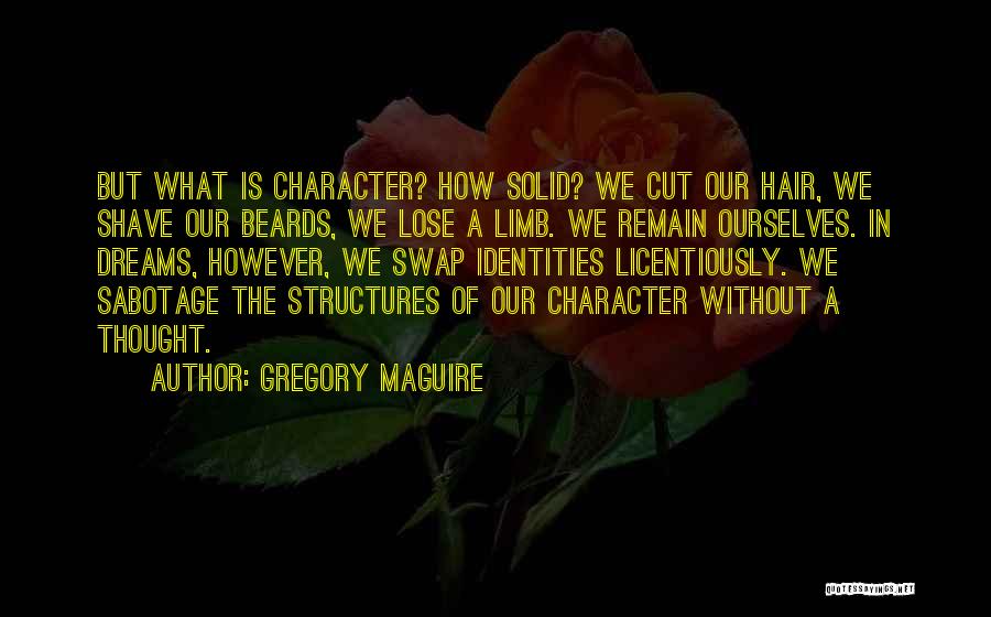 Gregory Maguire Quotes: But What Is Character? How Solid? We Cut Our Hair, We Shave Our Beards, We Lose A Limb. We Remain