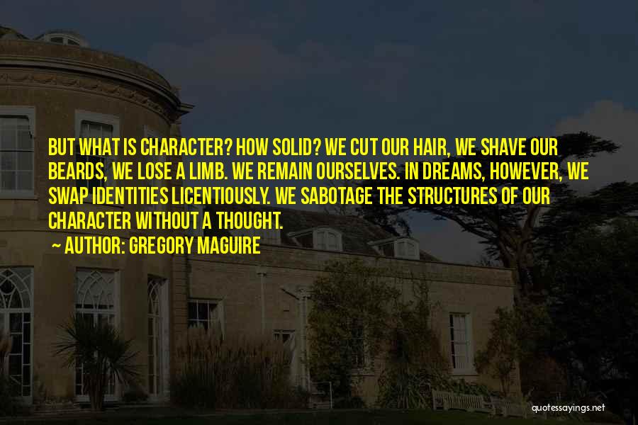 Gregory Maguire Quotes: But What Is Character? How Solid? We Cut Our Hair, We Shave Our Beards, We Lose A Limb. We Remain