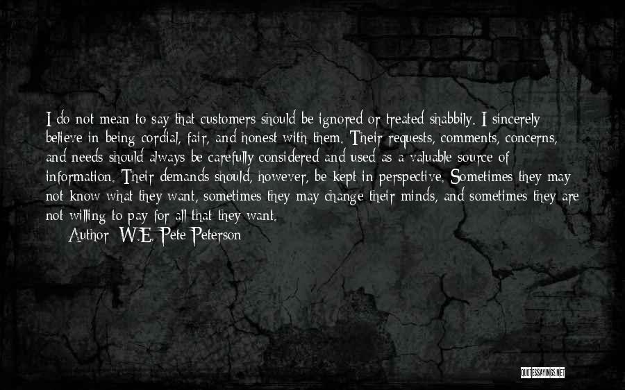 W.E. Pete Peterson Quotes: I Do Not Mean To Say That Customers Should Be Ignored Or Treated Shabbily. I Sincerely Believe In Being Cordial,