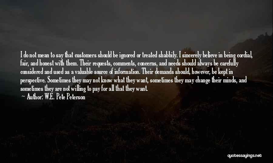 W.E. Pete Peterson Quotes: I Do Not Mean To Say That Customers Should Be Ignored Or Treated Shabbily. I Sincerely Believe In Being Cordial,