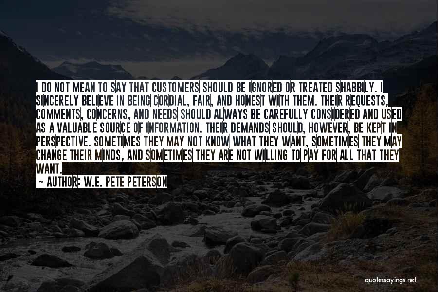 W.E. Pete Peterson Quotes: I Do Not Mean To Say That Customers Should Be Ignored Or Treated Shabbily. I Sincerely Believe In Being Cordial,