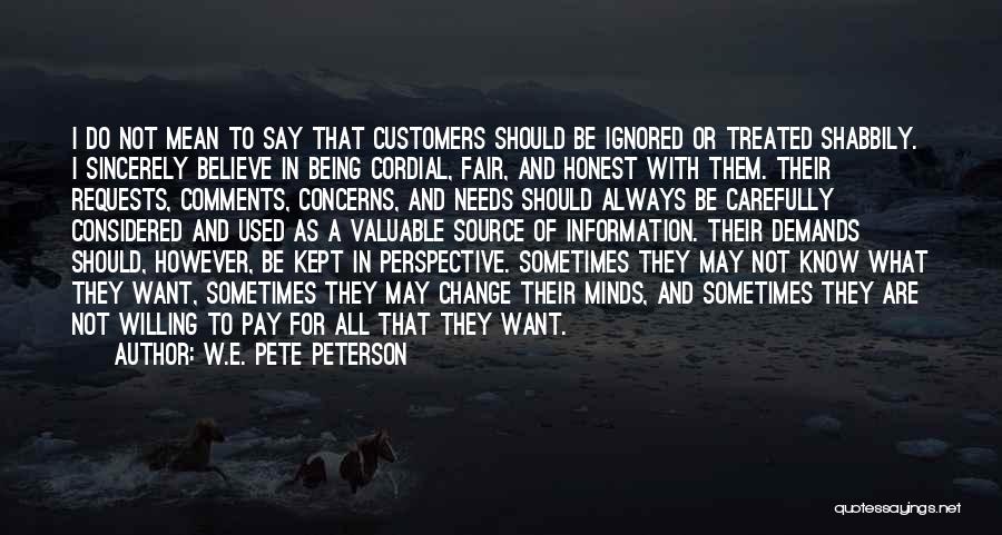 W.E. Pete Peterson Quotes: I Do Not Mean To Say That Customers Should Be Ignored Or Treated Shabbily. I Sincerely Believe In Being Cordial,