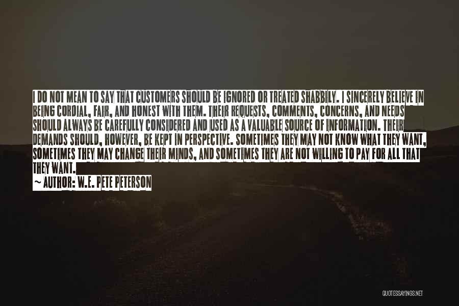 W.E. Pete Peterson Quotes: I Do Not Mean To Say That Customers Should Be Ignored Or Treated Shabbily. I Sincerely Believe In Being Cordial,