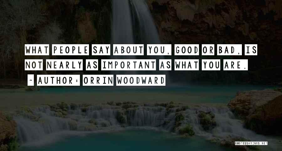 Orrin Woodward Quotes: What People Say About You, Good Or Bad, Is Not Nearly As Important As What You Are.