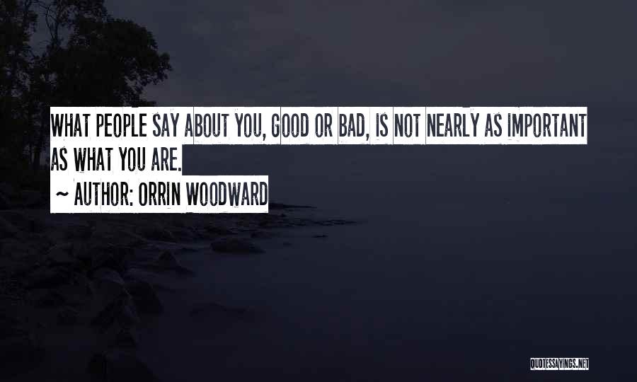 Orrin Woodward Quotes: What People Say About You, Good Or Bad, Is Not Nearly As Important As What You Are.
