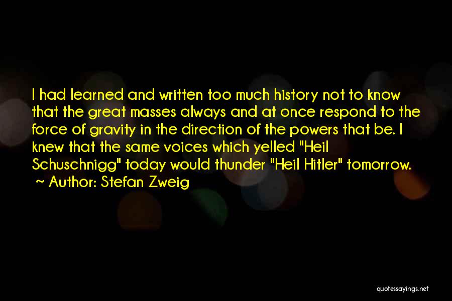 Stefan Zweig Quotes: I Had Learned And Written Too Much History Not To Know That The Great Masses Always And At Once Respond