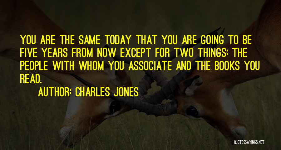 Charles Jones Quotes: You Are The Same Today That You Are Going To Be Five Years From Now Except For Two Things: The