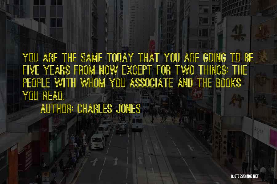 Charles Jones Quotes: You Are The Same Today That You Are Going To Be Five Years From Now Except For Two Things: The