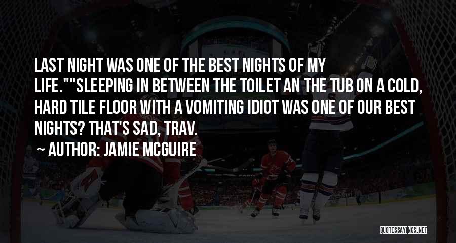 Jamie McGuire Quotes: Last Night Was One Of The Best Nights Of My Life.sleeping In Between The Toilet An The Tub On A