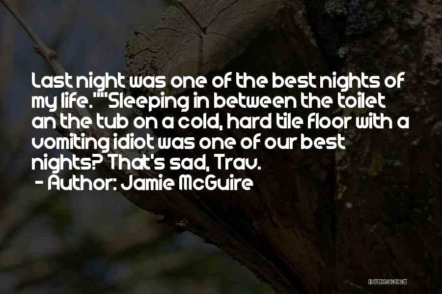 Jamie McGuire Quotes: Last Night Was One Of The Best Nights Of My Life.sleeping In Between The Toilet An The Tub On A