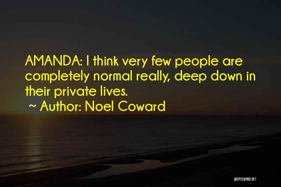 Noel Coward Quotes: Amanda: I Think Very Few People Are Completely Normal Really, Deep Down In Their Private Lives.