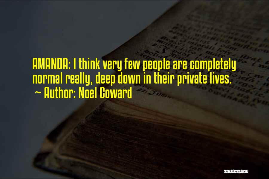 Noel Coward Quotes: Amanda: I Think Very Few People Are Completely Normal Really, Deep Down In Their Private Lives.