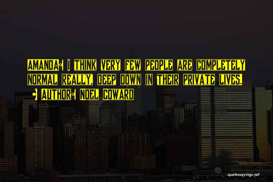 Noel Coward Quotes: Amanda: I Think Very Few People Are Completely Normal Really, Deep Down In Their Private Lives.