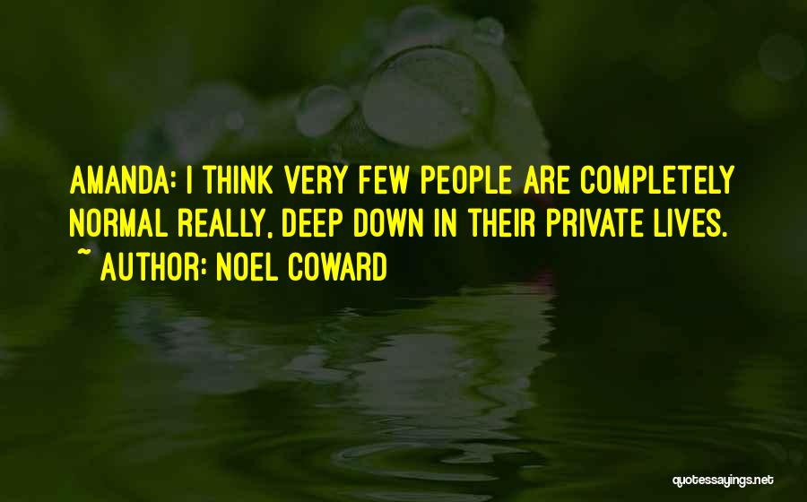 Noel Coward Quotes: Amanda: I Think Very Few People Are Completely Normal Really, Deep Down In Their Private Lives.