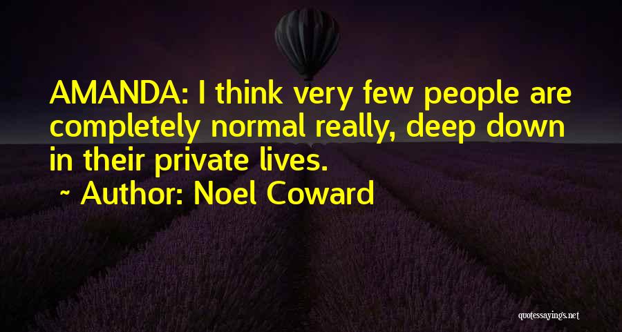 Noel Coward Quotes: Amanda: I Think Very Few People Are Completely Normal Really, Deep Down In Their Private Lives.