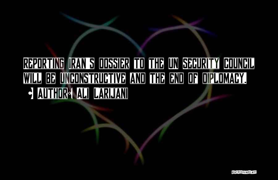 Ali Larijani Quotes: Reporting Iran's Dossier To The Un Security Council Will Be Unconstructive And The End Of Diplomacy.