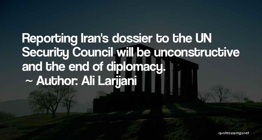 Ali Larijani Quotes: Reporting Iran's Dossier To The Un Security Council Will Be Unconstructive And The End Of Diplomacy.