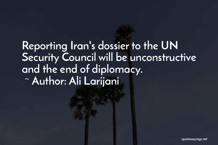 Ali Larijani Quotes: Reporting Iran's Dossier To The Un Security Council Will Be Unconstructive And The End Of Diplomacy.