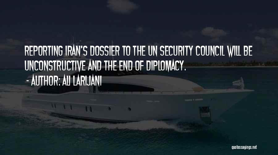 Ali Larijani Quotes: Reporting Iran's Dossier To The Un Security Council Will Be Unconstructive And The End Of Diplomacy.