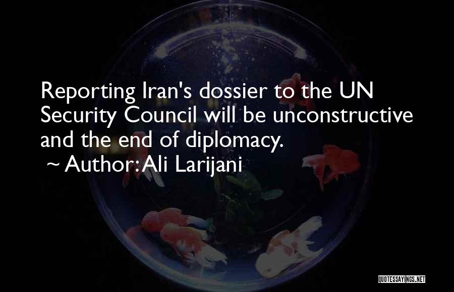 Ali Larijani Quotes: Reporting Iran's Dossier To The Un Security Council Will Be Unconstructive And The End Of Diplomacy.