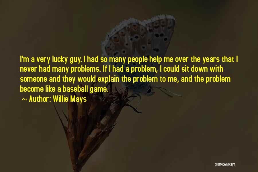 Willie Mays Quotes: I'm A Very Lucky Guy. I Had So Many People Help Me Over The Years That I Never Had Many