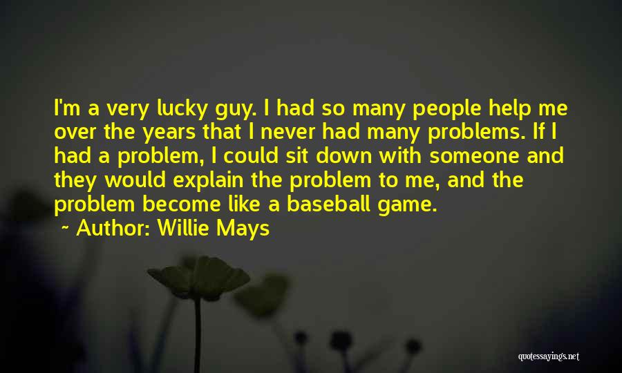 Willie Mays Quotes: I'm A Very Lucky Guy. I Had So Many People Help Me Over The Years That I Never Had Many