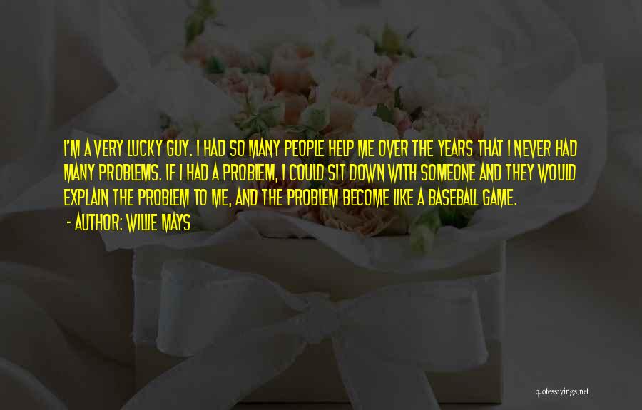 Willie Mays Quotes: I'm A Very Lucky Guy. I Had So Many People Help Me Over The Years That I Never Had Many