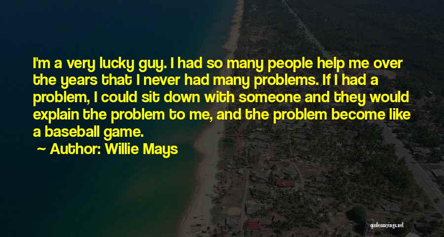 Willie Mays Quotes: I'm A Very Lucky Guy. I Had So Many People Help Me Over The Years That I Never Had Many