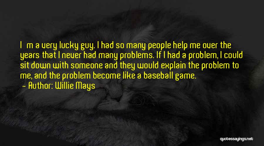 Willie Mays Quotes: I'm A Very Lucky Guy. I Had So Many People Help Me Over The Years That I Never Had Many