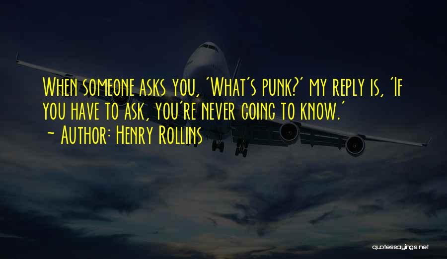 Henry Rollins Quotes: When Someone Asks You, 'what's Punk?' My Reply Is, 'if You Have To Ask, You're Never Going To Know.'