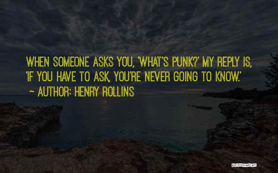 Henry Rollins Quotes: When Someone Asks You, 'what's Punk?' My Reply Is, 'if You Have To Ask, You're Never Going To Know.'