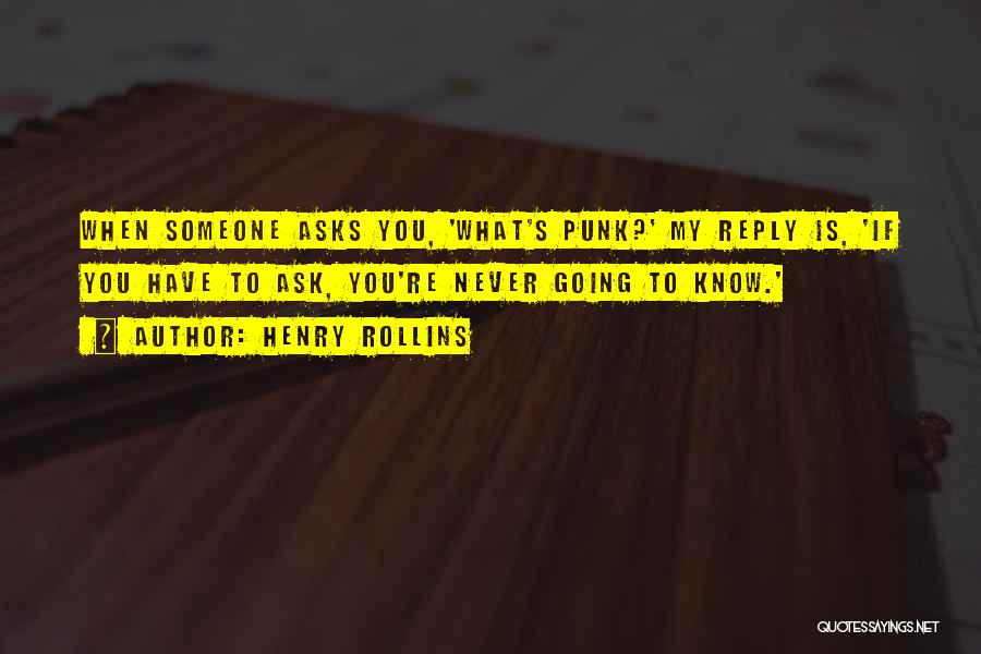 Henry Rollins Quotes: When Someone Asks You, 'what's Punk?' My Reply Is, 'if You Have To Ask, You're Never Going To Know.'