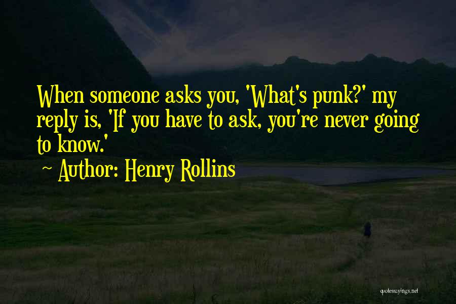 Henry Rollins Quotes: When Someone Asks You, 'what's Punk?' My Reply Is, 'if You Have To Ask, You're Never Going To Know.'